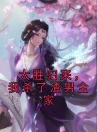 好书推荐《大胜归来，我杀了渣男全家》武清秋沈逸全文在线阅读