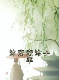 沐安安沐子平全章节免费在线阅读 沐安安沐子平小说完结版