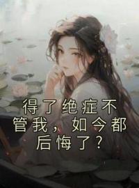 得了绝症不管我，如今都后悔了?全章节免费试读 主角陆莺晗陆舰森完结版