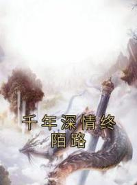 《千年深情终陌路》清芙玄辞最新章节全文免费阅读