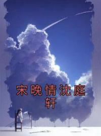 宋晚情沈庭轩(宋晚情沈庭轩)全文完结在线阅读完整版