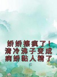 小说《娇娇擦疯了！清冷沸子变成病娇黏人精了》秦觅傅君雴全文免费试读