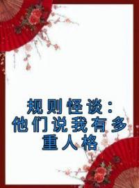 规则怪谈：他们说我有多重人格完整全文阅读 毕宜顾建明小说结局无删节