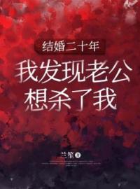 好书推荐《结婚二十年，我发现老公想杀了我》王丽李明芳芳全文在线阅读