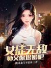 女徒无敌，师父你退婚吧