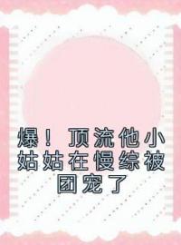 爆！顶流他小姑姑在慢综被团宠了陆绵绵陆聿白小说在线阅读 爆！顶流他小姑姑在慢综被团宠了最新章节