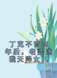 《丁克不育四年后，老婆送我天降女儿》免费试读 顾静曼王西泽小说在线阅读