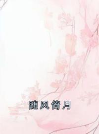 随风倚月完整全文阅读 顾倚月夏梦小说结局无删节