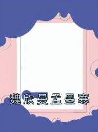 魏欣曼孟墨寒全文免费试读 魏欣曼孟墨寒小说大结局无弹窗