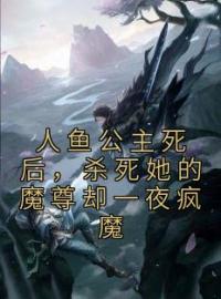 《人鱼公主死后，杀死她的魔尊却一夜疯魔》落音沈诉最新章节全文免费阅读