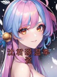 沈君璟温季瓷沈君璟温季瓷小说阅读_沈君璟温季瓷文本在线阅读