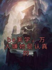 be美学，万人嫌她是认真的免费试读(司谣洛沅忱小说全本资源) 无广告