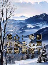 读心：听到小公主心声后暴君慌了全文免费阅读 读心：听到小公主心声后暴君慌了贝婧初贝恒小说最新章节