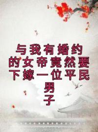 《与我有婚约的女帝竟然要下嫁一位平民男子》寻浪陈将军全文阅读