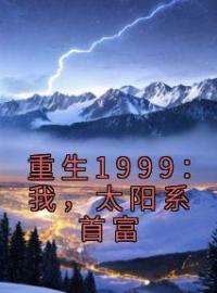 重生1999：我，太阳系首富潘杰秦雪小说在线阅读 重生1999：我，太阳系首富最新章节