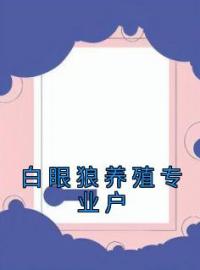 《白眼狼养殖专业户》大结局免费阅读 《白眼狼养殖专业户》最新章节目录