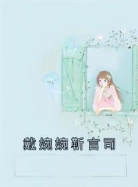 《戴婉婉靳言司》大结局免费阅读 《戴婉婉靳言司》最新章节目录