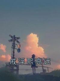 戚浮熙高远全文免费试读(戚浮熙高远) 完结版