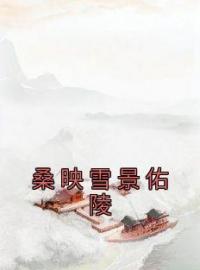 桑映雪景佑陵完整小说目录在线阅读 (桑映雪景佑陵) 大结局无弹窗