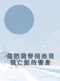 《他把我带回来当他亡姐的替身》司念傅景宴最新章节全文免费阅读