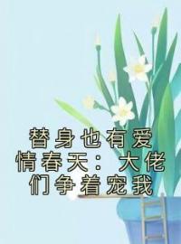 替身也有爱情春天：大佬们争着宠我楚烟谢瑾怀目录_替身也有爱情春天：大佬们争着宠我小说阅读