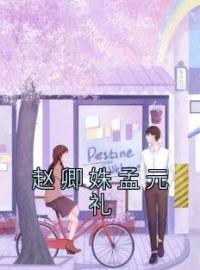 赵卿姝孟元礼(赵卿姝孟元礼)全文完结在线阅读完整版