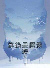 苏挽星顾景琛全本资源 苏挽星顾景琛完整未删减版