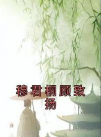 《穆君桐顾致扬》大结局免费阅读 《穆君桐顾致扬》最新章节目录