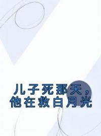 儿子死那天，他在救白月光全文免费阅读 儿子死那天，他在救白月光颜璐顾青裴最新章节