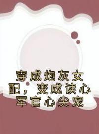 苏意周靳川小说叫什么_穿成炮灰女配，变成读心军官心尖宠小说