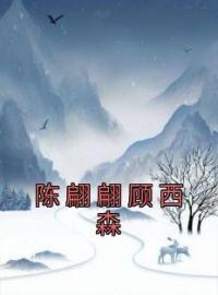 《陈翩翩顾西森》大结局免费阅读 《陈翩翩顾西森》最新章节目录