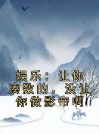 《娱乐：让你凑数的，没让你做影帝啊》完结版精彩阅读 李羡鱼顾英俊小说在线阅读