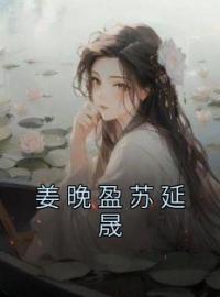 姜晚盈苏延晟全章节免费在线阅读 姜晚盈苏延晟小说完结版