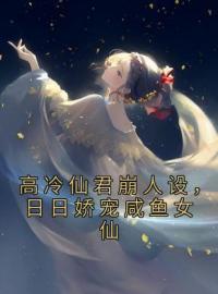 《高冷仙君崩人设，日日娇宠咸鱼女仙》大结局免费阅读 《高冷仙君崩人设，日日娇宠咸鱼女仙》最新章节目录