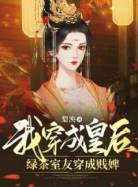 《我穿成皇后，绿茶室友穿成贱婢》大结局免费阅读 《我穿成皇后，绿茶室友穿成贱婢》最新章节目录