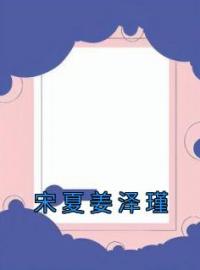 《宋夏姜泽瑾》宋夏姜泽瑾全文阅读