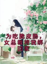 为吃脆皮肠，女总裁将我绑回家完整全文阅读 苏白老唐小说结局无删节