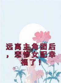 《远离主角团后，悲惨女配幸福了！》叶晚凝毛春燕全文免费阅读