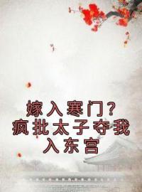 《嫁入寒门？疯批太子夺我入东宫》完结版精彩阅读 苏洛欢萧明瑄小说在线阅读