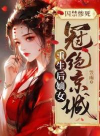 小说《囚禁惨死，重生后嫡女冠绝京城》江姝傅谢衍全文免费试读