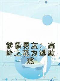 爹系男友：高岭之花为她破戒全文免费阅读 爹系男友：高岭之花为她破戒简晚音纪时清小说最新章节