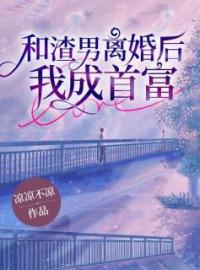 和渣男离婚后，我成首富陈梅叶斌小说结局完整全文
