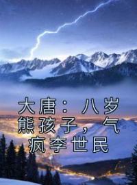 《大唐：八岁熊孩子，气疯李世民》完结版精彩阅读 李恪李世民小说在线阅读