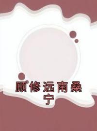 《顾修远南桑宁》顾修远南桑宁最新章节全文免费阅读