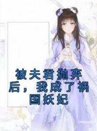 阿清迟砚舟小说《被夫君抛弃后，我成了祸国妖妃》全文及大结局精彩试读