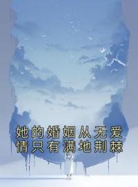 《她的婚姻从无爱情只有满地荆棘》大结局免费阅读 《她的婚姻从无爱情只有满地荆棘》最新章节目录