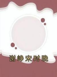 谢峥宋时晚免费试读(宋时晚谢峥小说全本资源) 无广告