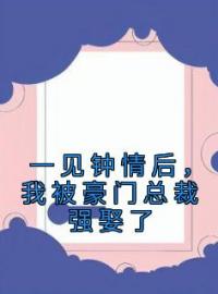 一见钟情后，我被豪门总裁强娶了全文免费阅读 一见钟情后，我被豪门总裁强娶了江折雪宣贺最新章节