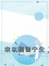 《宋以楠谢宁生》最新章节 宋以楠谢宁生宋以楠谢宁生全文阅读