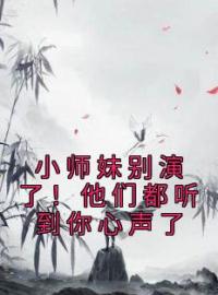 主角是姜心祁澜清的小说在线阅读 小师妹别演了！他们都听到你心声了免费阅读